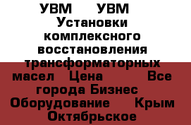 УВМ-01, УВМ-03 Установки комплексного восстановления трансформаторных масел › Цена ­ 111 - Все города Бизнес » Оборудование   . Крым,Октябрьское